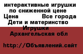 интерактивные игрушки по сниженной цене › Цена ­ 1 690 - Все города Дети и материнство » Игрушки   . Архангельская обл.